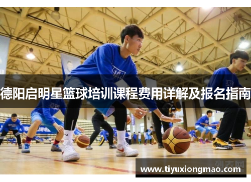 德阳启明星篮球培训课程费用详解及报名指南